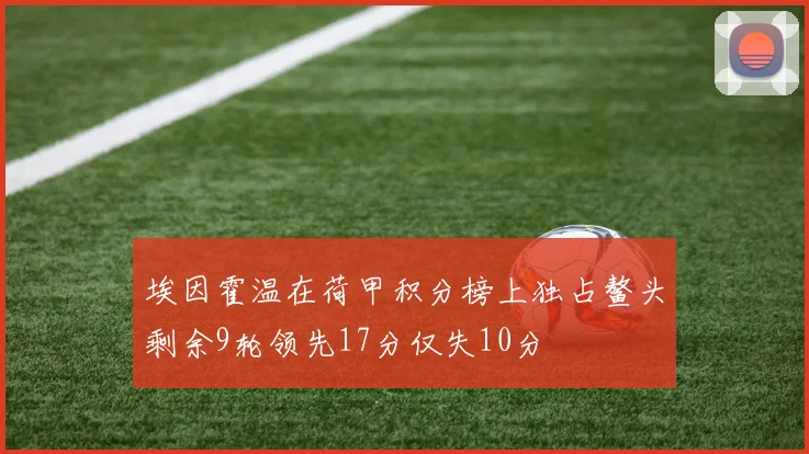 埃因霍温在荷甲积分榜上独占鳌头剩余9轮领先17分仅失10分