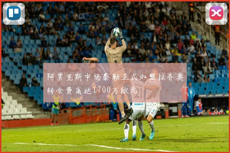 阿贾克斯中场泰勒正式加盟拉齐奥转会费高达1700万欧元