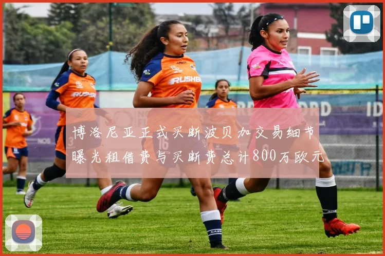 博洛尼亚正式买断波贝加交易细节曝光租借费与买断费总计800万欧元