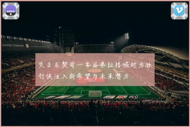 失去东契奇一年后弗拉格崛起为独行侠注入新希望与未来潜力