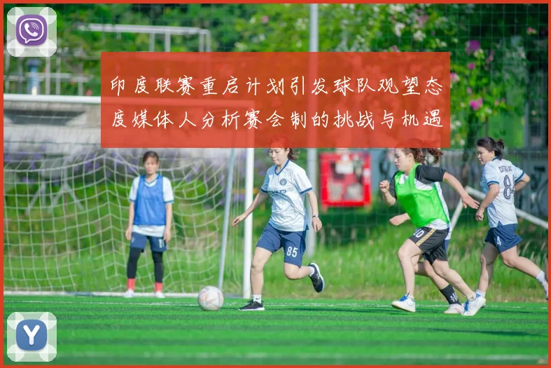 印度联赛重启计划引发球队观望态度媒体人分析赛会制的挑战与机遇