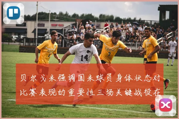贝尔戈米强调国米球员身体状态对比赛表现的重要性三场关键战役在即
