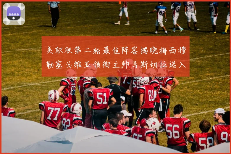 美职联第二轮最佳阵容揭晓梅西穆勒塞戈维亚领衔主帅马斯切拉诺入选