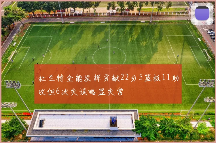 杜兰特全能发挥贡献22分5篮板11助攻但6次失误略显失常