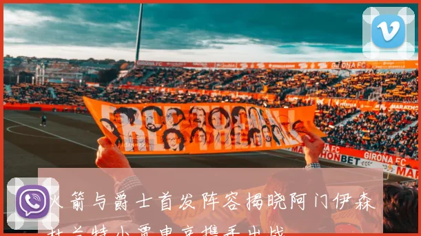 火箭与爵士首发阵容揭晓阿门伊森杜兰特小贾申京携手出战