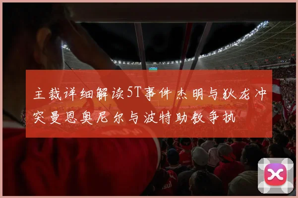 主裁详细解读5T事件杰明与狄龙冲突曼恩奥尼尔与波特助教争执