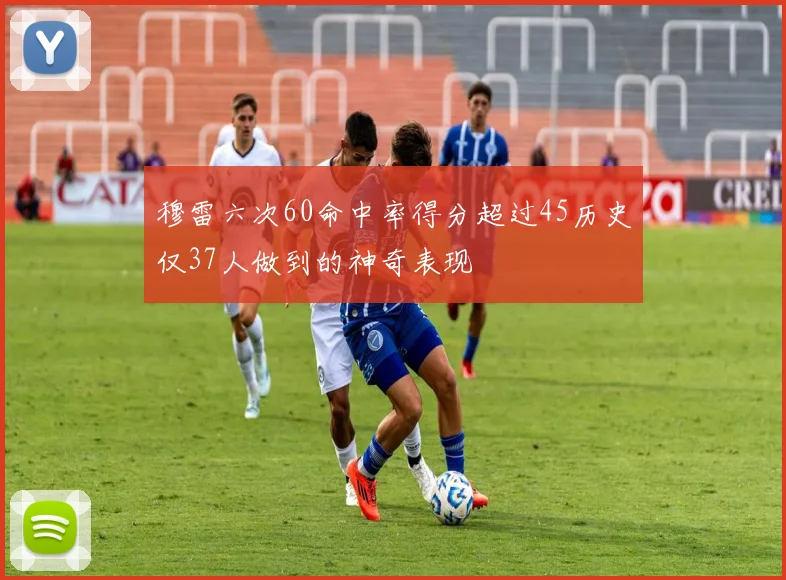 穆雷六次60命中率得分超过45历史仅37人做到的神奇表现