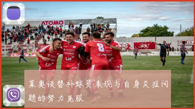 莱奥谈替补球员表现与自身炎症问题的努力克服