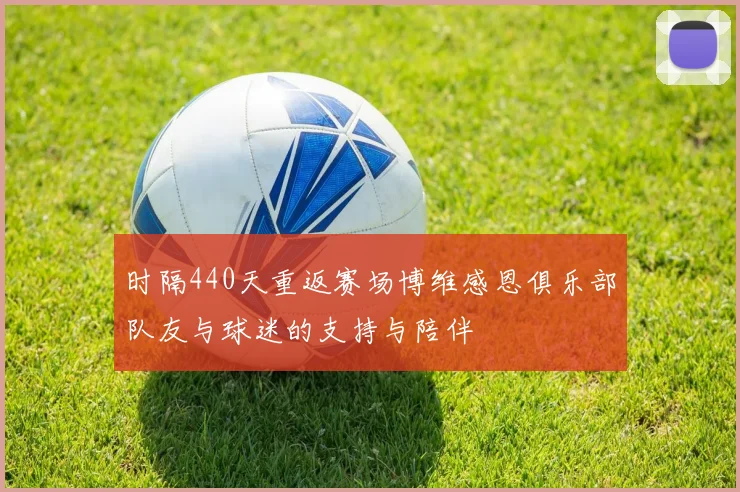 时隔440天重返赛场博维感恩俱乐部队友与球迷的支持与陪伴