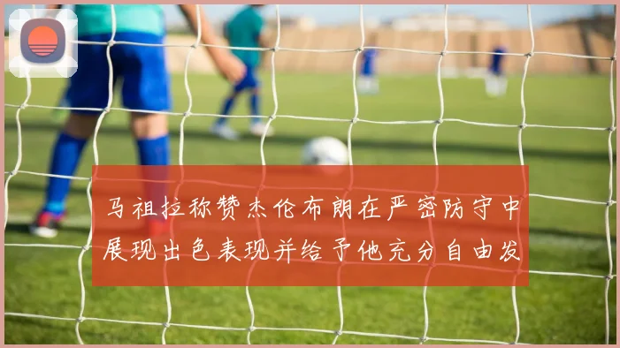 马祖拉称赞杰伦布朗在严密防守中展现出色表现并给予他充分自由发挥空间