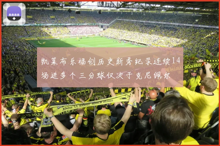 凯莱布乐福创历史新秀纪录连续14场进多个三分球仅次于克尼佩尔