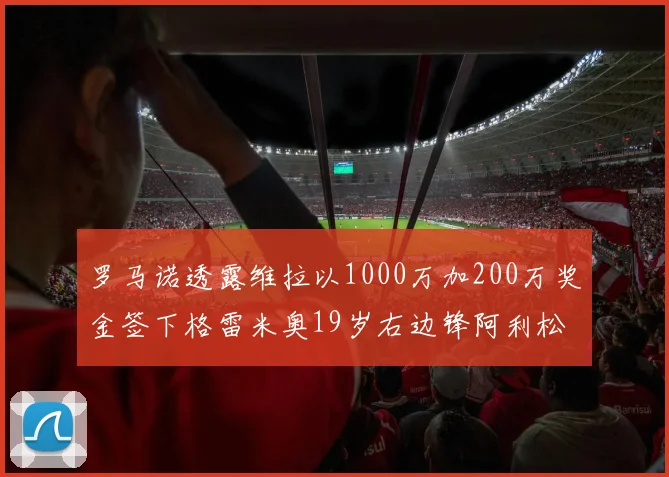 罗马诺透露维拉以1000万加200万奖金签下格雷米奥19岁右边锋阿利松HWG