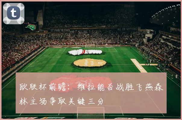 欧联杯前瞻：维拉能否战胜飞燕森林主场争取关键三分