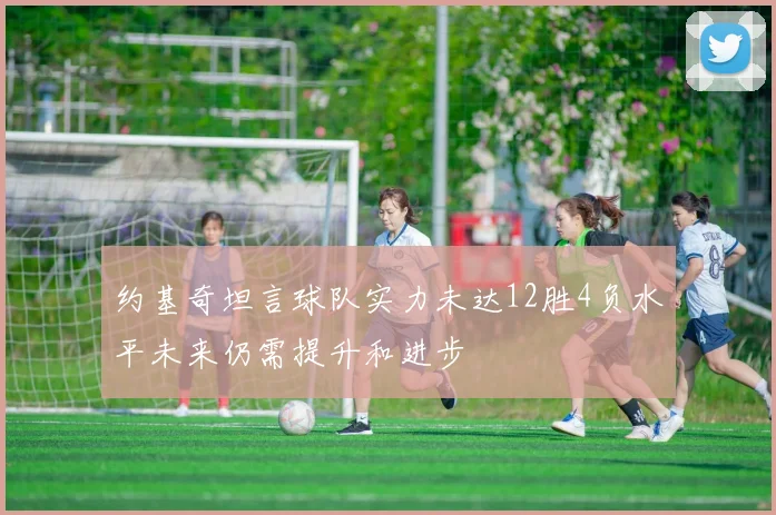 约基奇坦言球队实力未达12胜4负水平未来仍需提升和进步