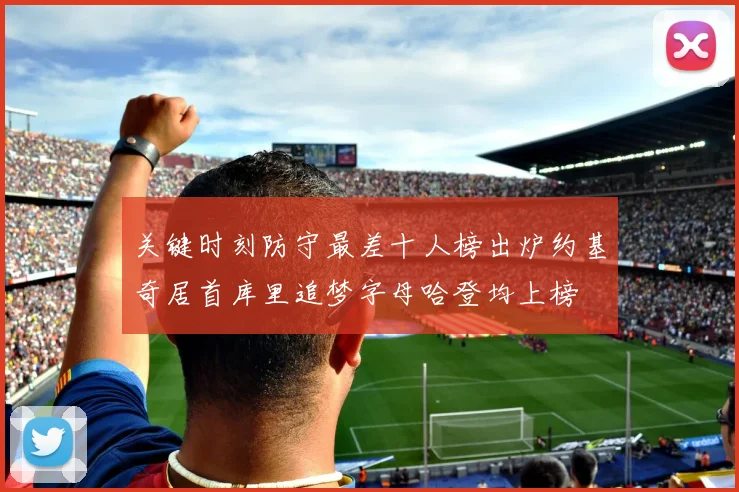 关键时刻防守最差十人榜出炉约基奇居首库里追梦字母哈登均上榜