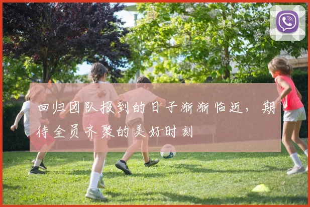 回归团队报到的日子渐渐临近，期待全员齐聚的美好时刻