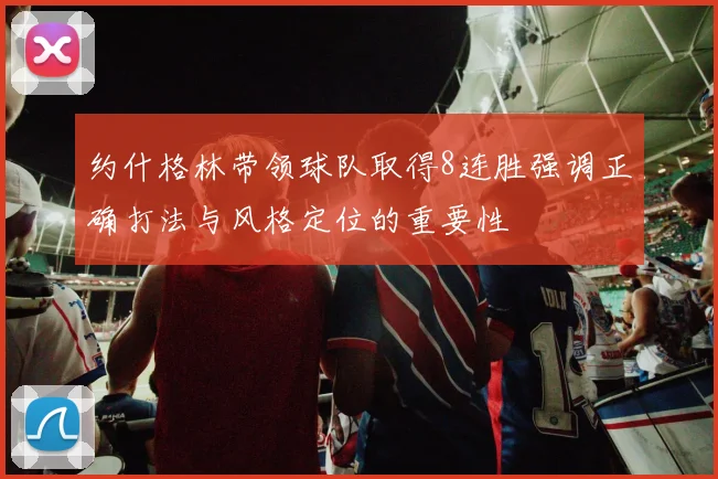 约什格林带领球队取得8连胜强调正确打法与风格定位的重要性