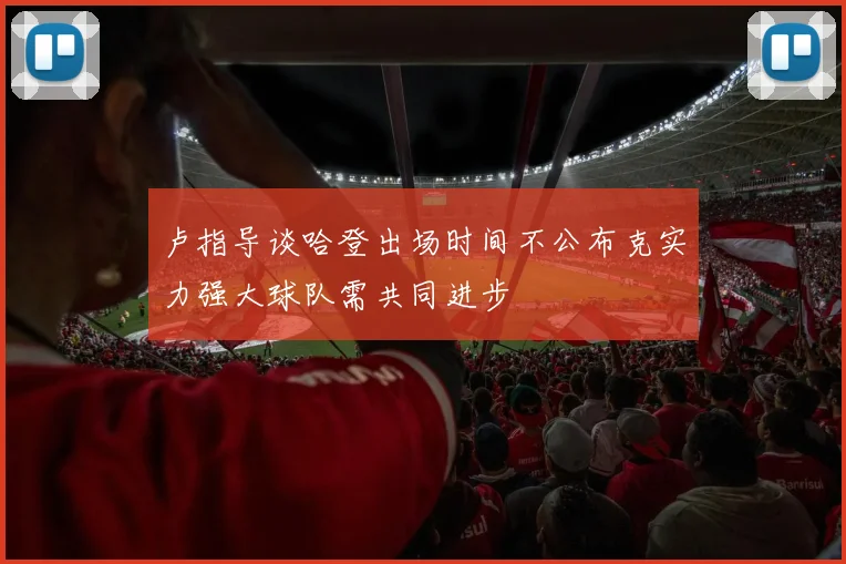 卢指导谈哈登出场时间不公布克实力强大球队需共同进步